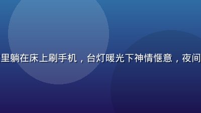 年轻人在温馨卧室里躺在床上刷手机，台灯暖光下神情惬意，夜间休闲放松氛围感强